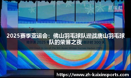 2025赛季亚运会:佛山羽毛球队迎战唐山羽毛球队的荣誉之夜
